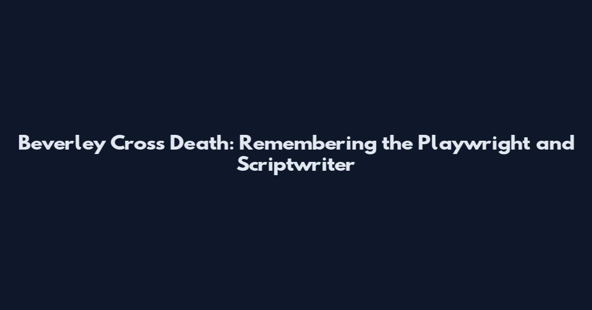 Beverley Cross Death: Remembering the Playwright and Scriptwriter
