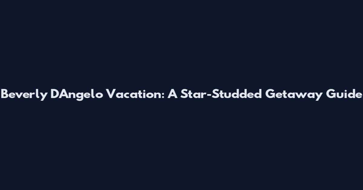 Beverly D'Angelo Vacation: A Star-Studded Getaway Guide