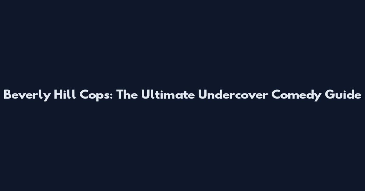 Beverly Hill Cops: The Ultimate Undercover Comedy Guide
