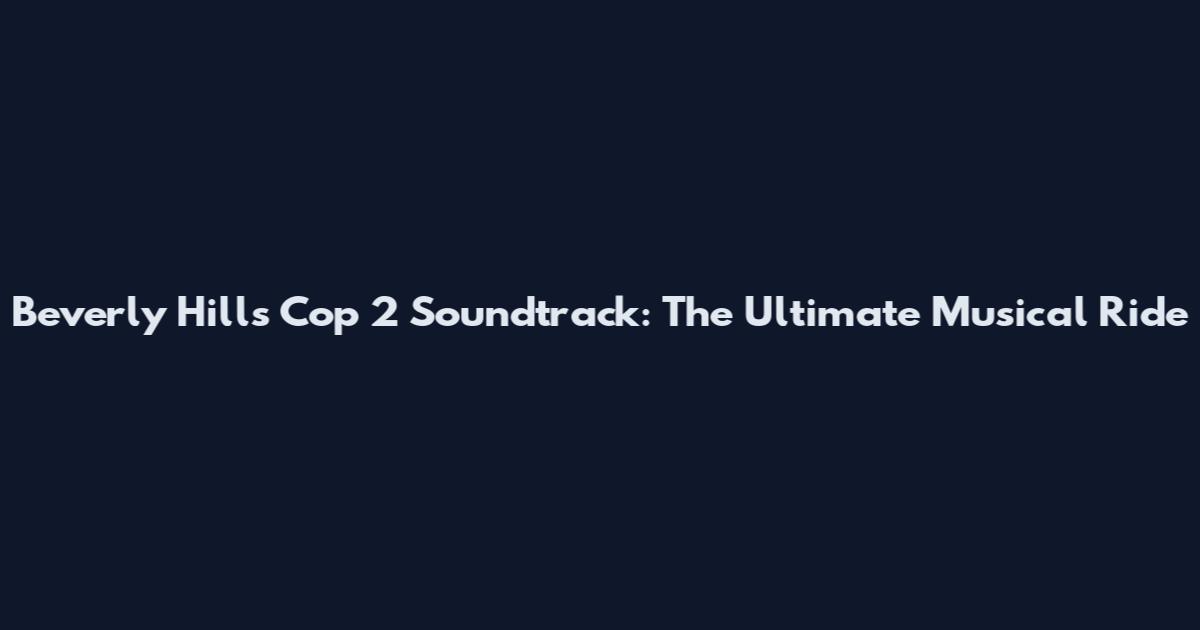 Beverly Hills Cop 2 Soundtrack: The Ultimate Musical Ride