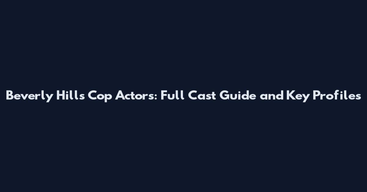 Beverly Hills Cop Actors: Full Cast Guide and Key Profiles