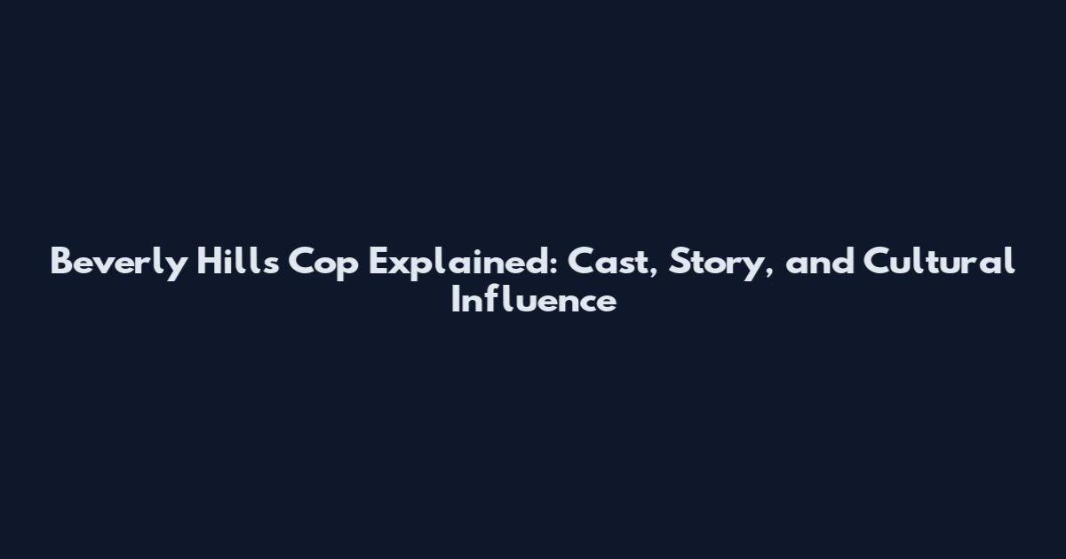 Beverly Hills Cop Explained: Cast, Story, and Cultural Influence