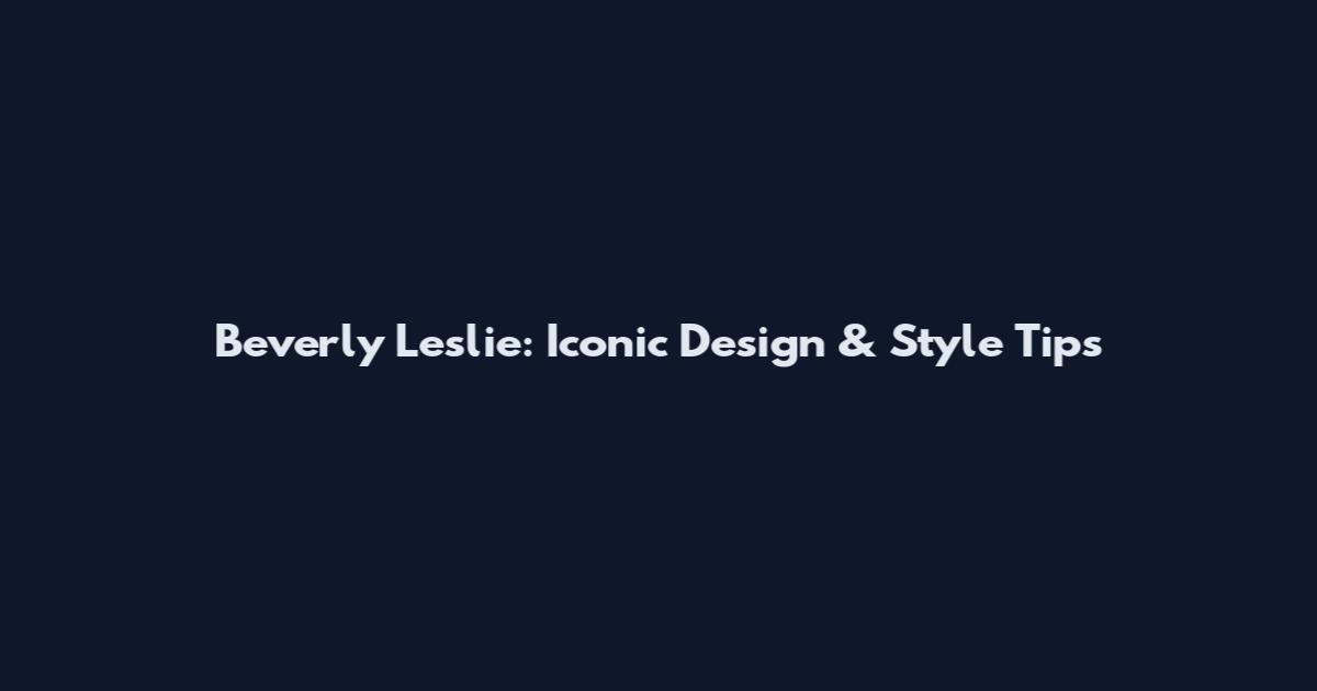 Beverly Leslie: Iconic Design & Style Tips