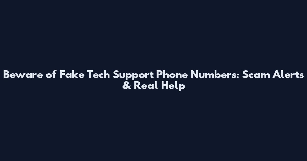 Beware of Fake Tech Support Phone Numbers: Scam Alerts & Real Help