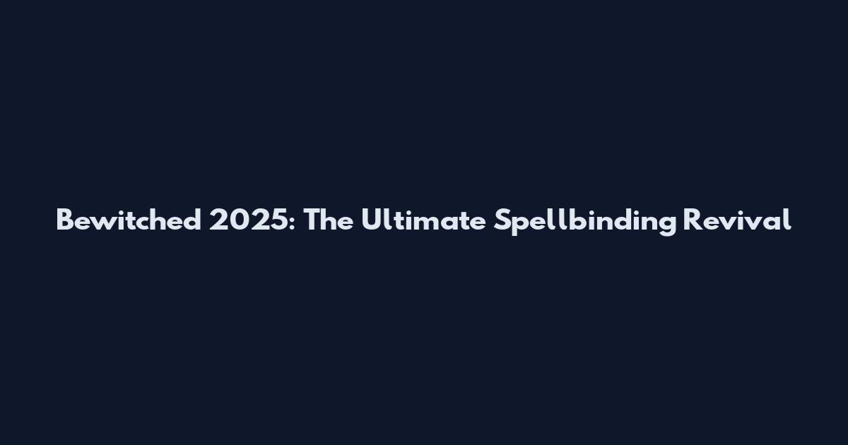 Bewitched 2025: The Ultimate Spellbinding Revival