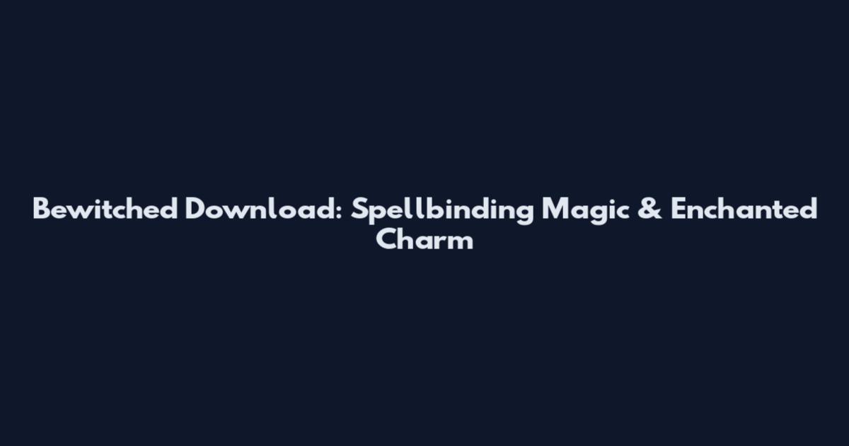Bewitched Download: Spellbinding Magic & Enchanted Charm