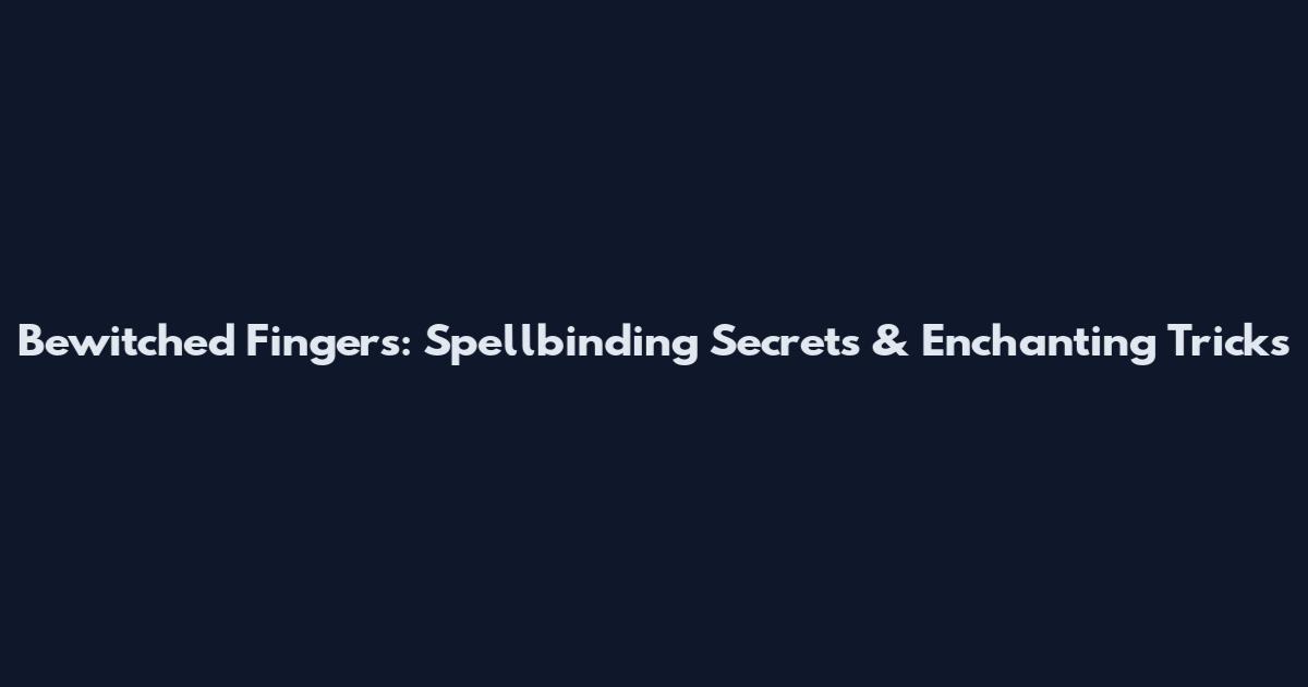 Bewitched Fingers: Spellbinding Secrets & Enchanting Tricks