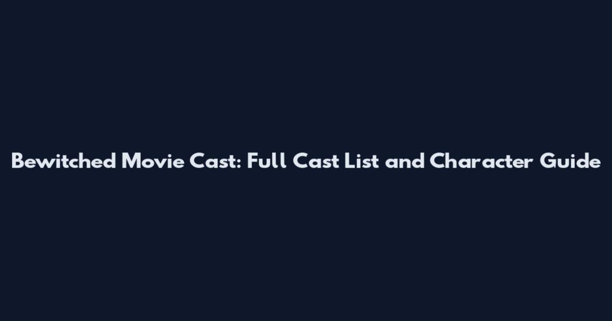 Bewitched Movie Cast: Full Cast List and Character Guide