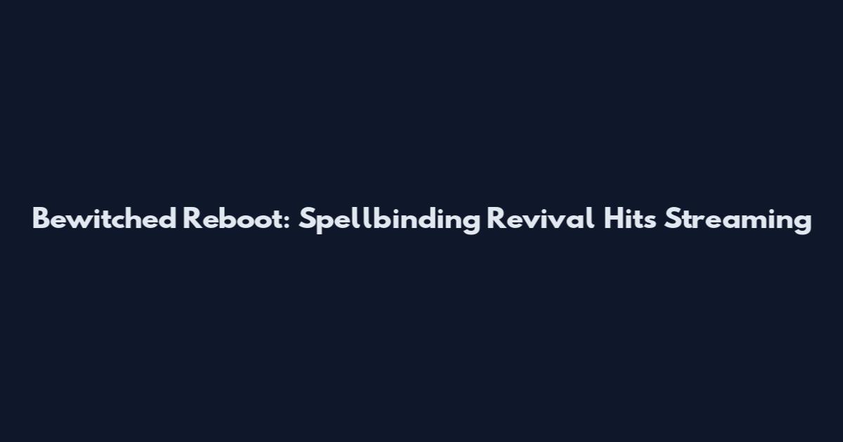 Bewitched Reboot: Spellbinding Revival Hits Streaming