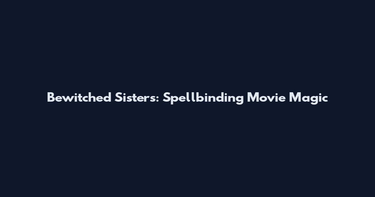 Bewitched Sisters: Spellbinding Movie Magic