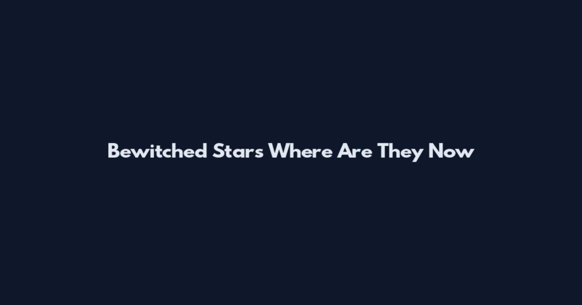 Bewitched Stars Where Are They Now