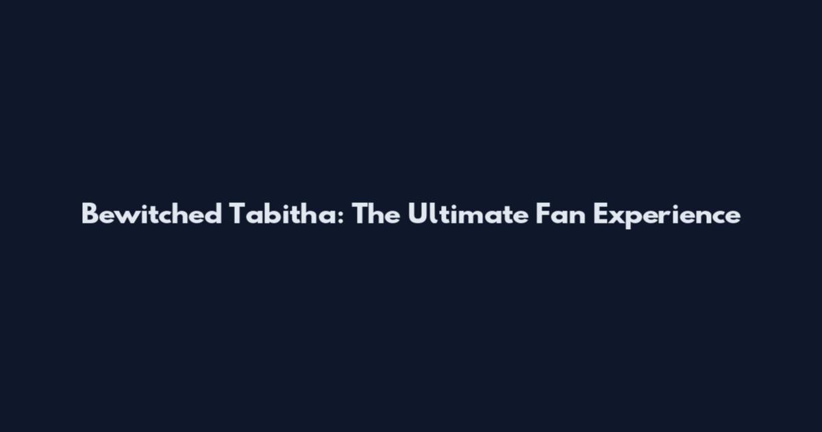 Bewitched Tabitha: The Ultimate Fan Experience