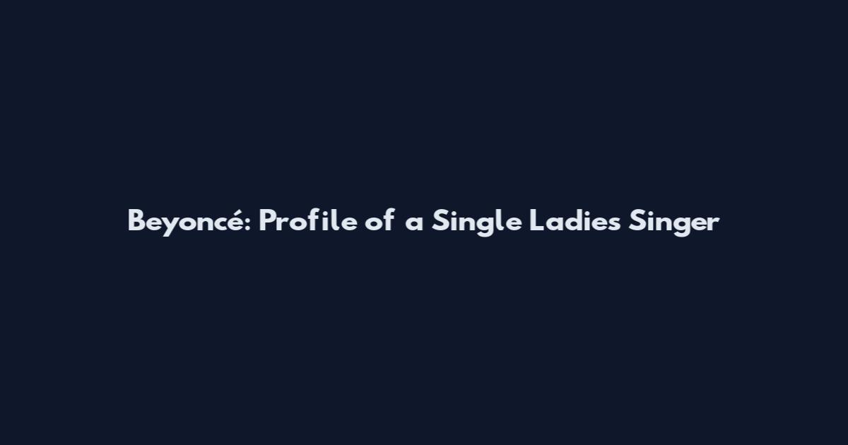 Beyoncé: Profile of a Single Ladies Singer