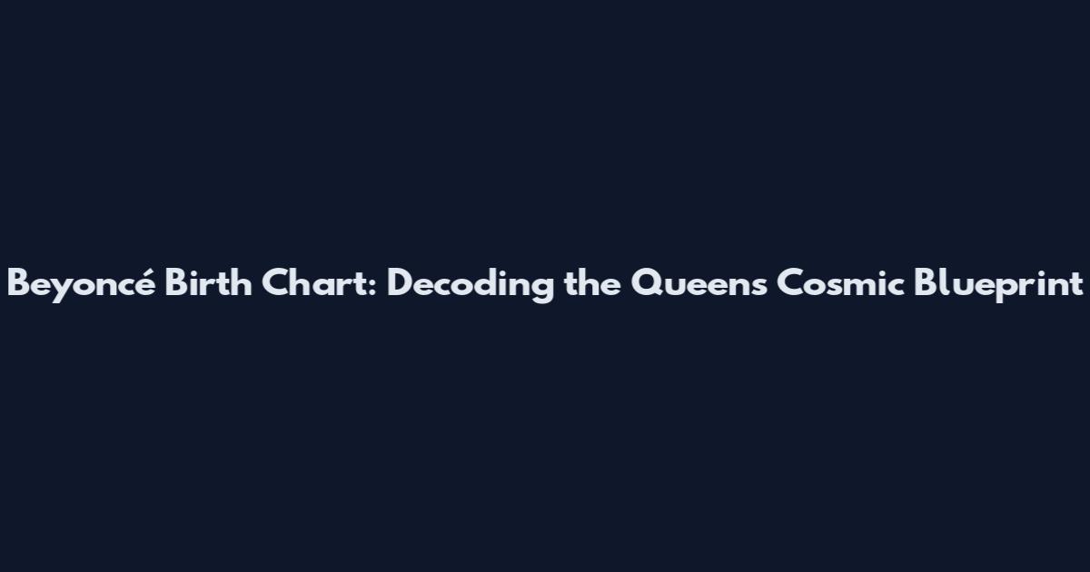 Beyoncé Birth Chart: Decoding the Queen's Cosmic Blueprint
