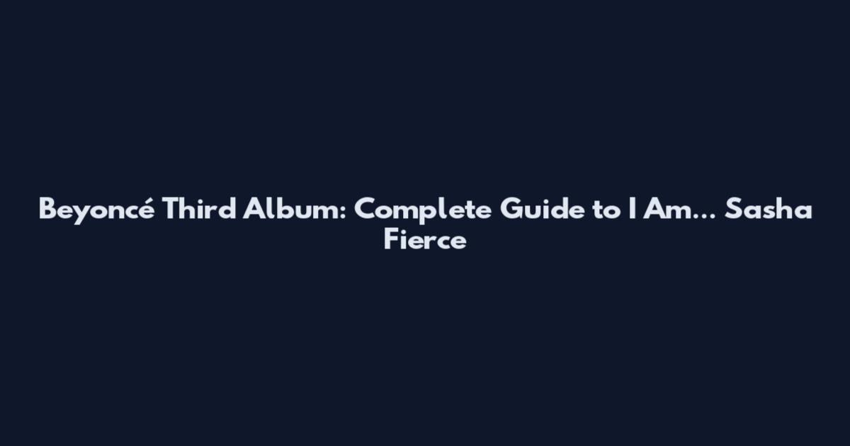 Beyoncé Third Album: Complete Guide to I Am... Sasha Fierce