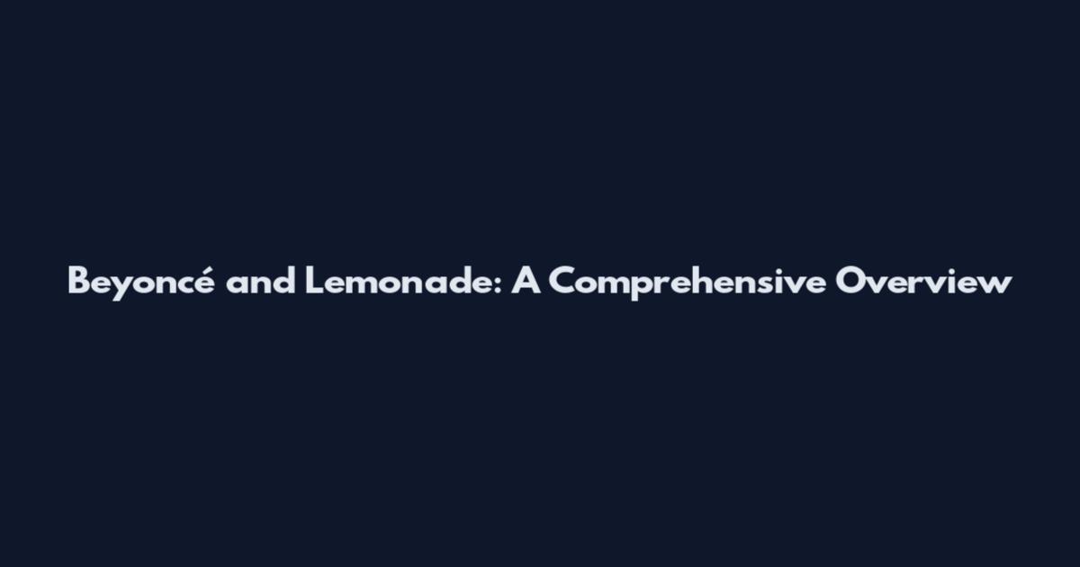 Beyoncé and Lemonade: A Comprehensive Overview