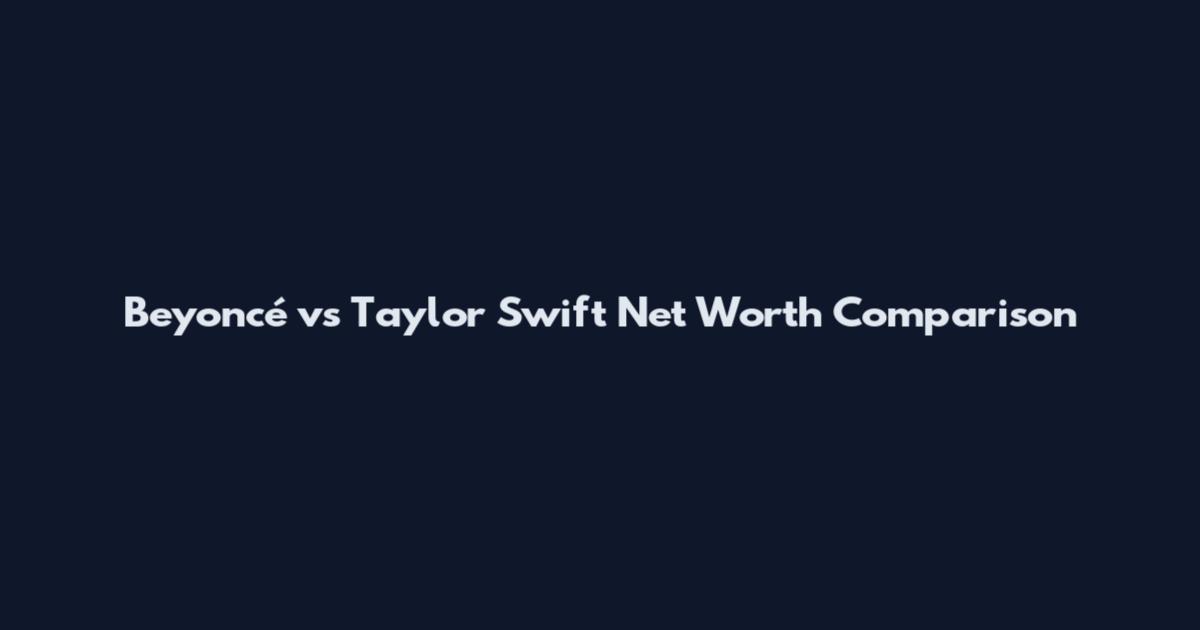 Beyoncé vs Taylor Swift Net Worth Comparison