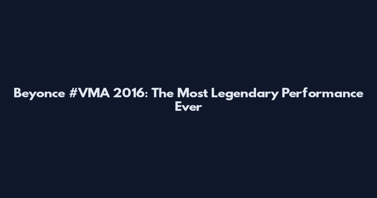 Beyonce #VMA 2016: The Most Legendary Performance Ever