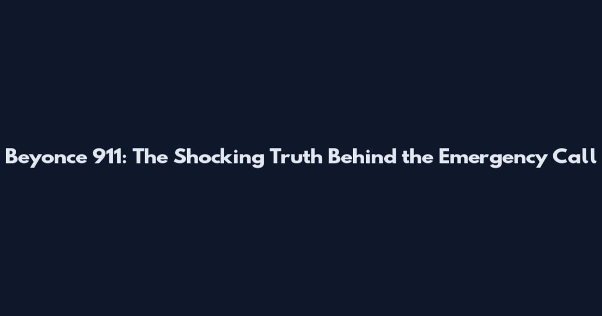 Beyonce 911: The Shocking Truth Behind the Emergency Call