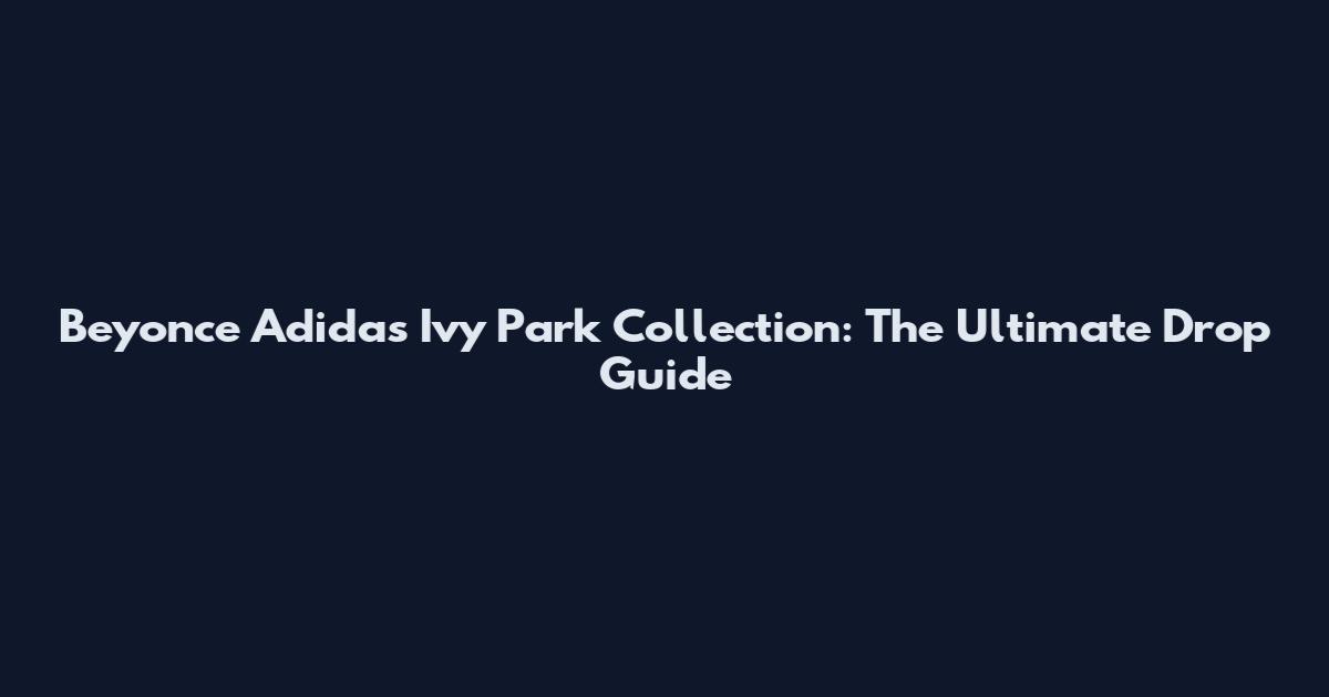 Beyonce Adidas Ivy Park Collection: The Ultimate Drop Guide