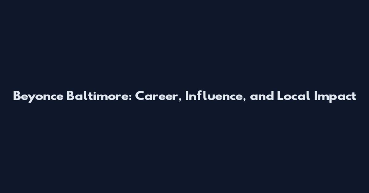 Beyonce Baltimore: Career, Influence, and Local Impact