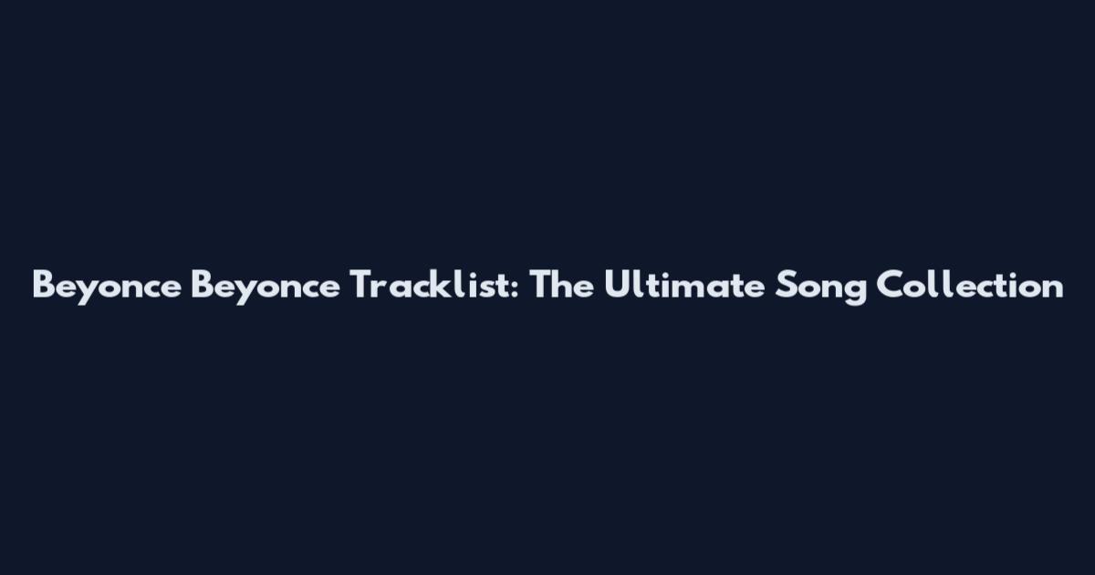 Beyonce Beyonce Tracklist: The Ultimate Song Collection