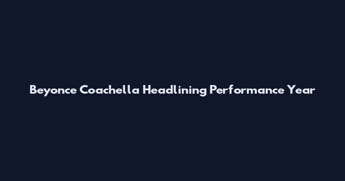 Beyonce Coachella Headlining Performance Year