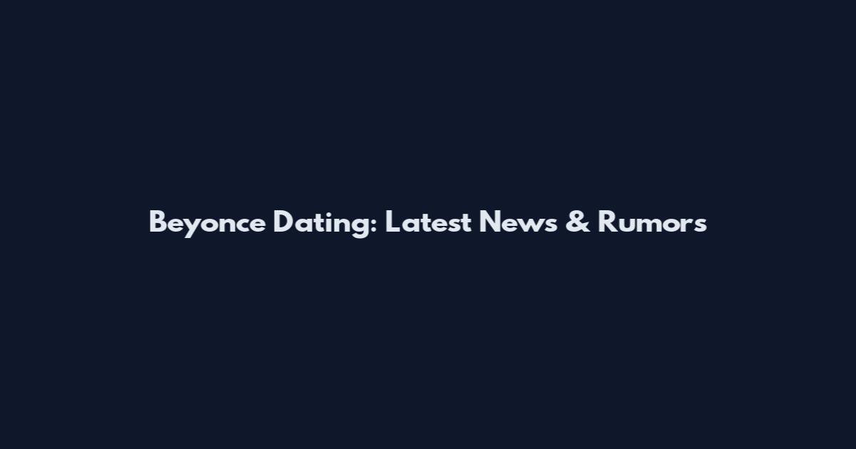 Beyonce Dating: Latest News & Rumors
