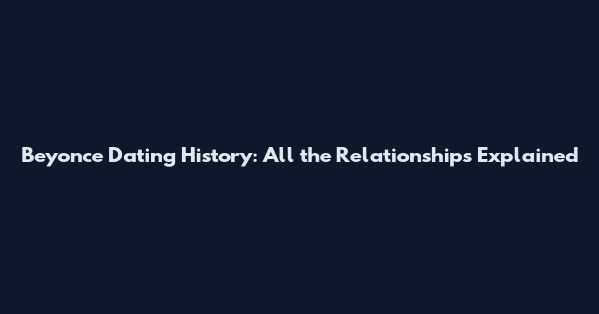 Beyonce Dating History: All the Relationships Explained