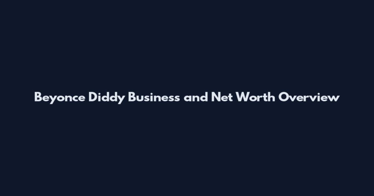 Beyonce Diddy Business and Net Worth Overview