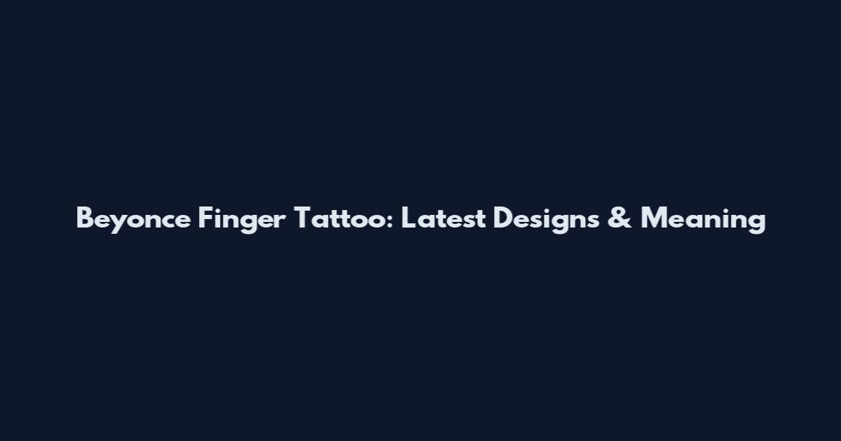 Beyonce Finger Tattoo: Latest Designs & Meaning