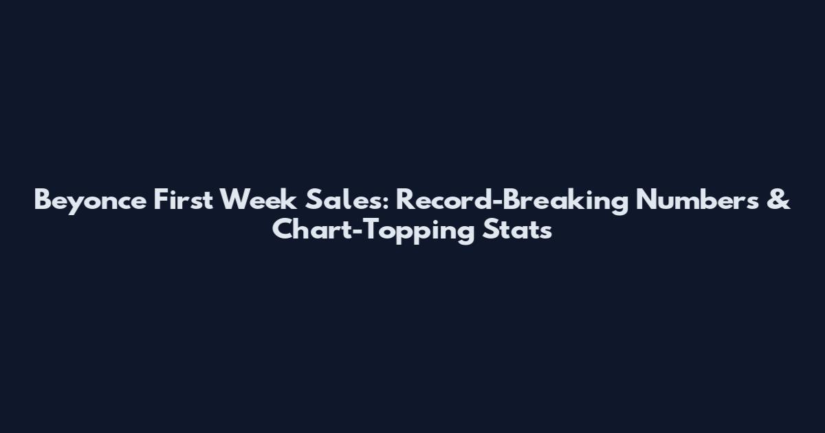 Beyonce First Week Sales: Record-Breaking Numbers & Chart-Topping Stats
