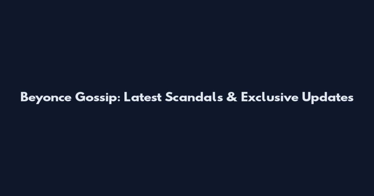 Beyonce Gossip: Latest Scandals & Exclusive Updates