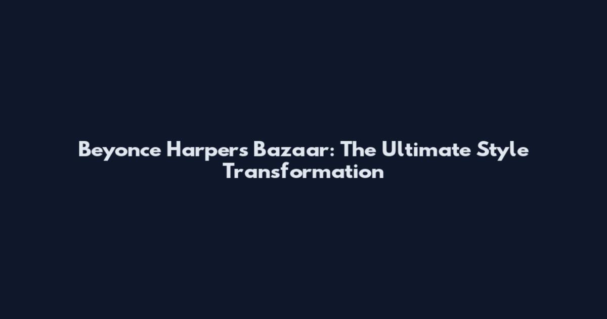 Beyonce Harper's Bazaar: The Ultimate Style Transformation