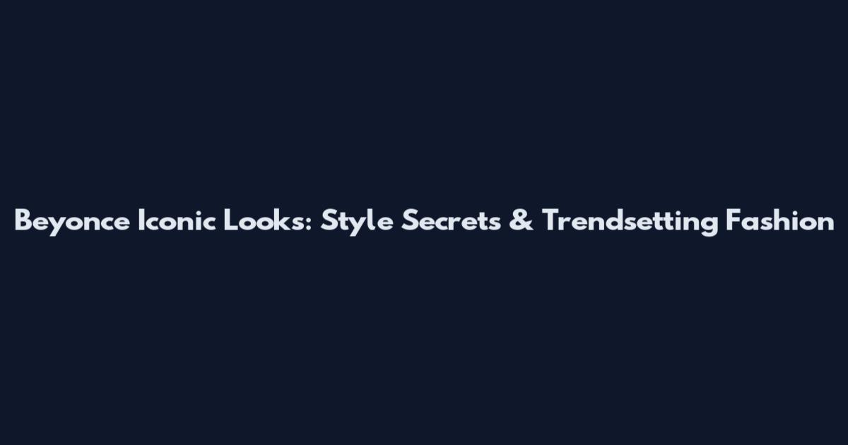 Beyonce Iconic Looks: Style Secrets & Trendsetting Fashion