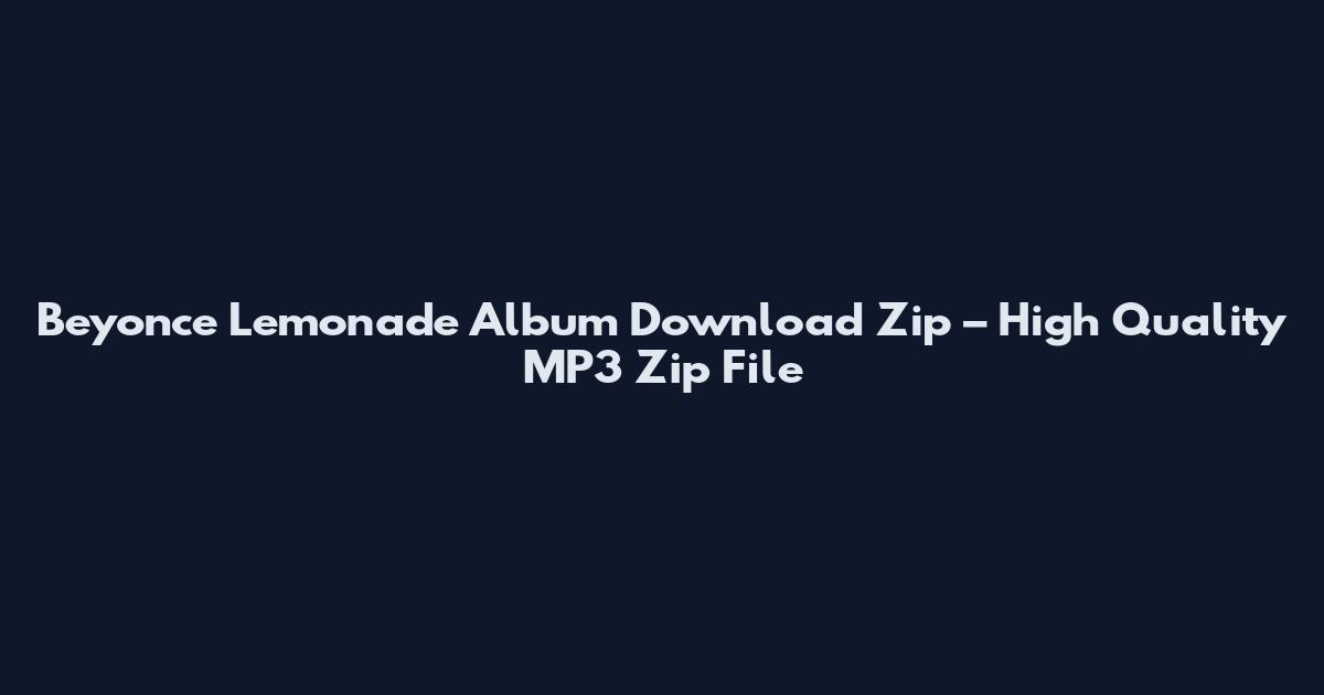 Beyonce Lemonade Album Download Zip – High Quality MP3 Zip File