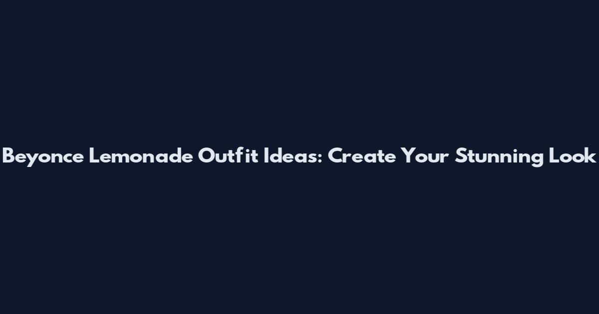 Beyonce Lemonade Outfit Ideas: Create Your Stunning Look