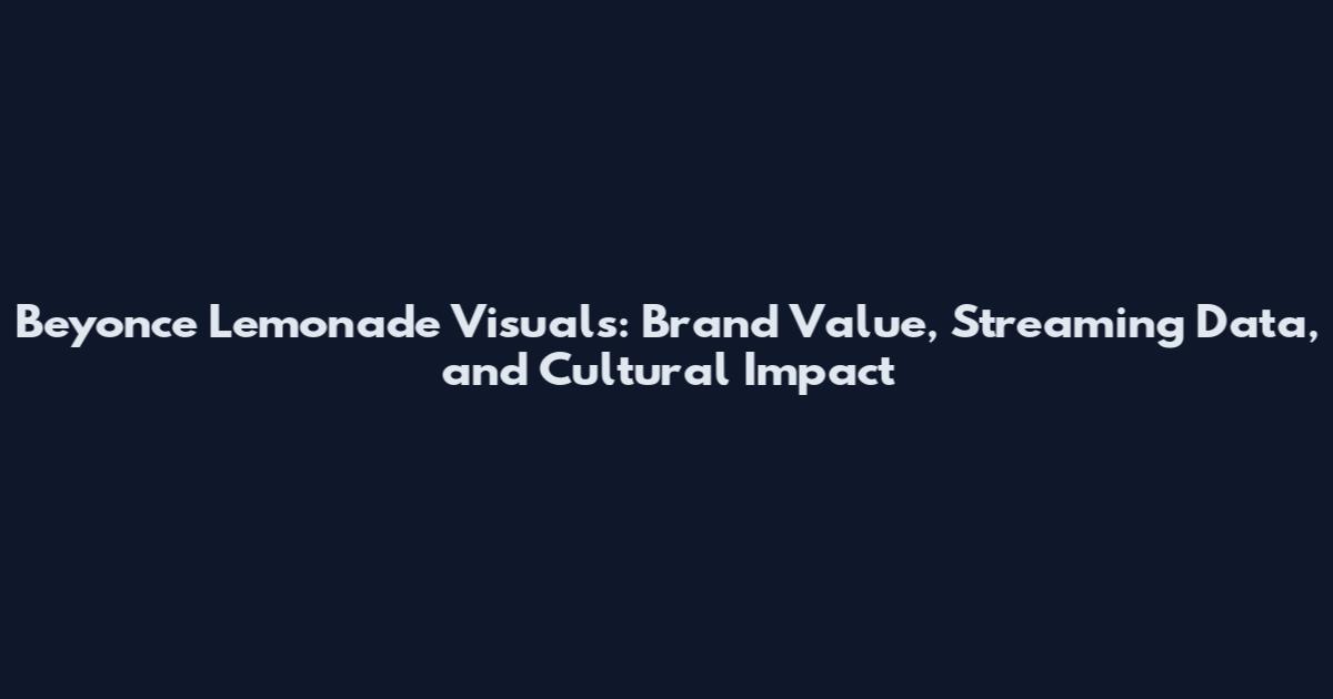 Beyonce Lemonade Visuals: Brand Value, Streaming Data, and Cultural Impact