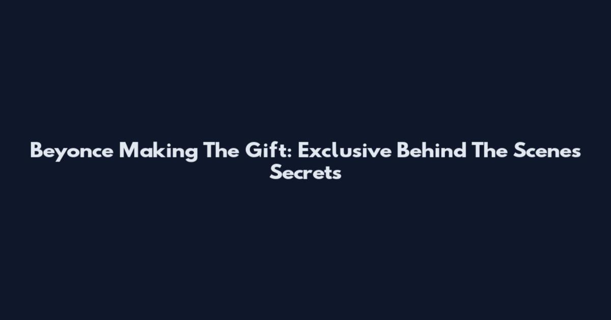 Beyonce Making The Gift: Exclusive Behind The Scenes Secrets