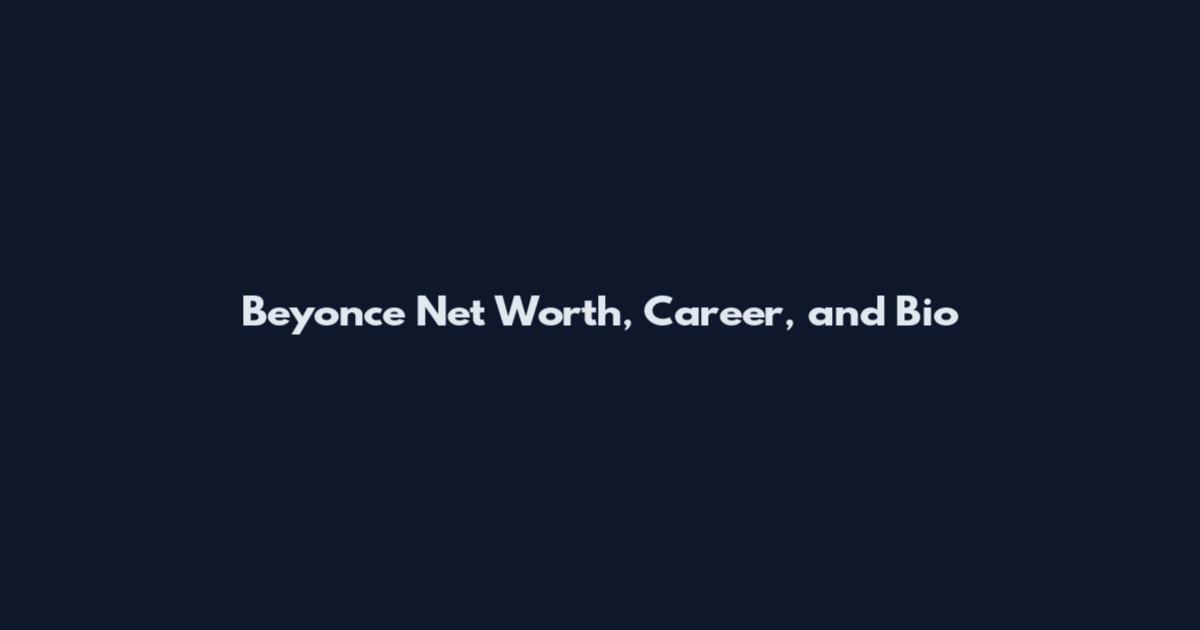 Beyonce Net Worth, Career, and Bio