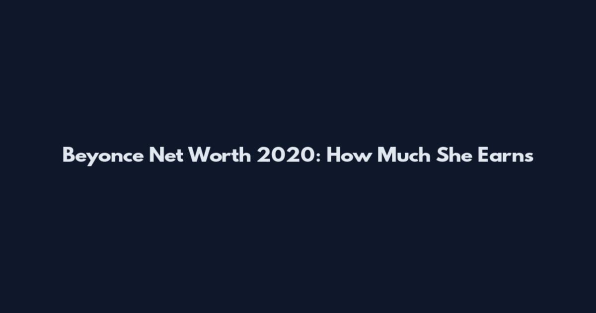 Beyonce Net Worth 2020: How Much She Earns