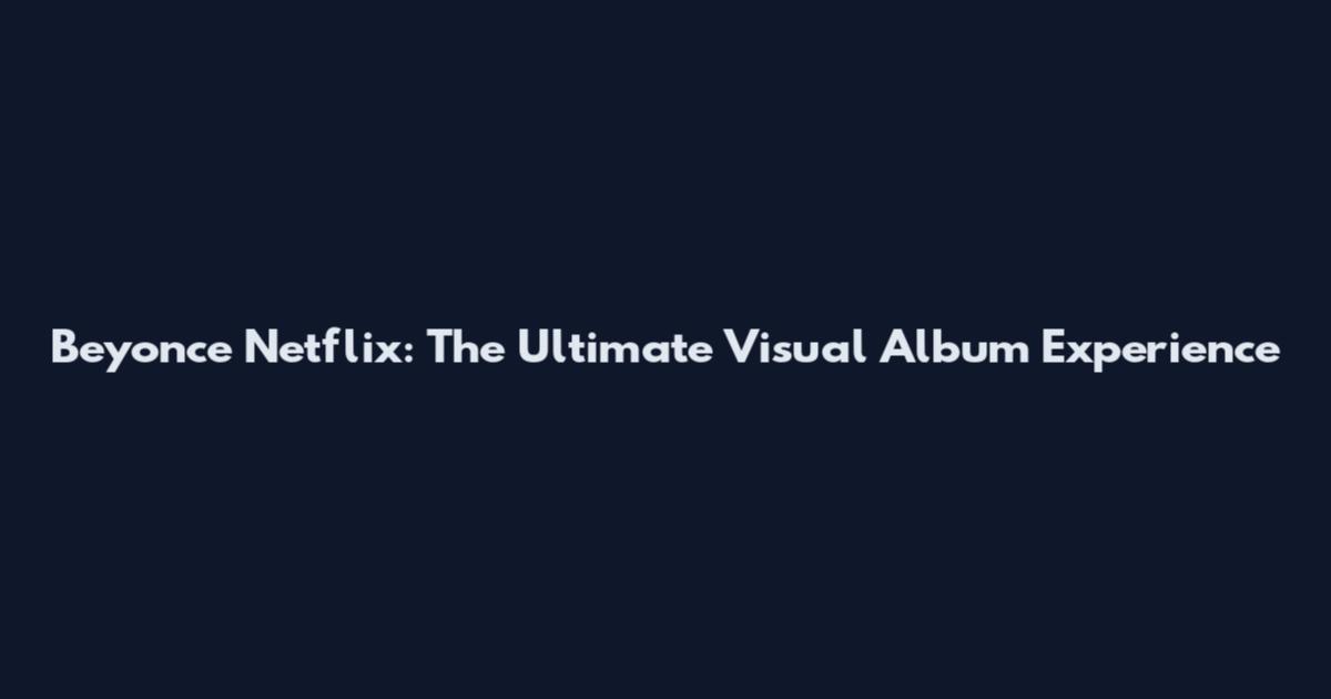 Beyonce Netflix: The Ultimate Visual Album Experience