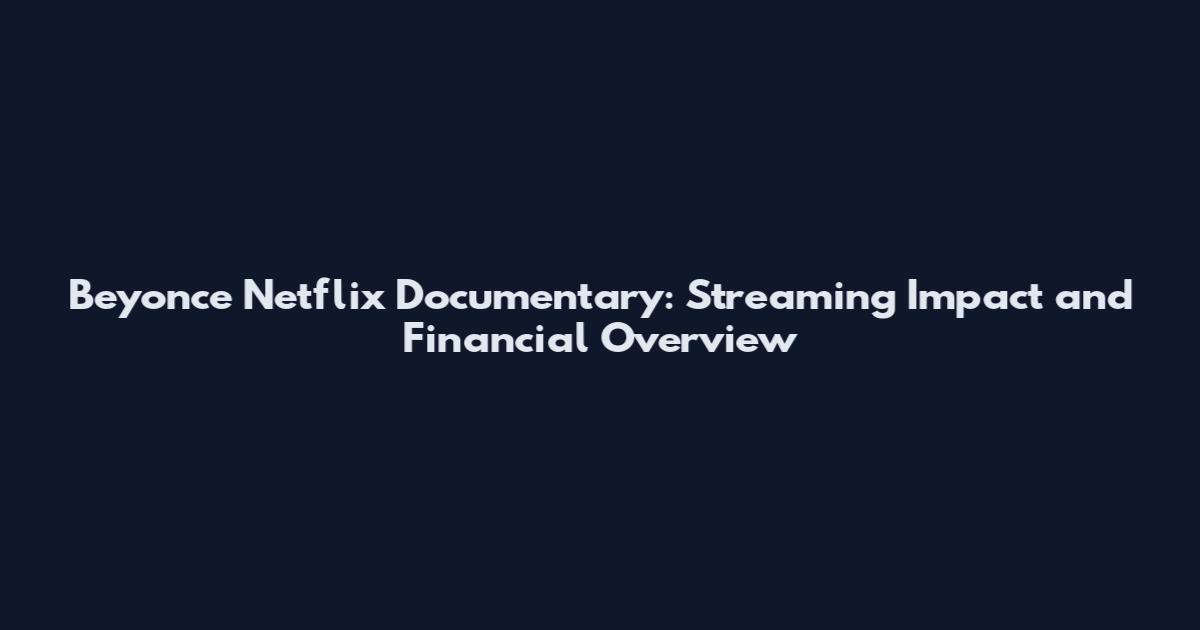 Beyonce Netflix Documentary: Streaming Impact and Financial Overview