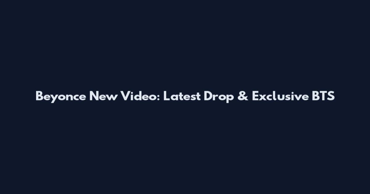 Beyonce New Video: Latest Drop & Exclusive BTS