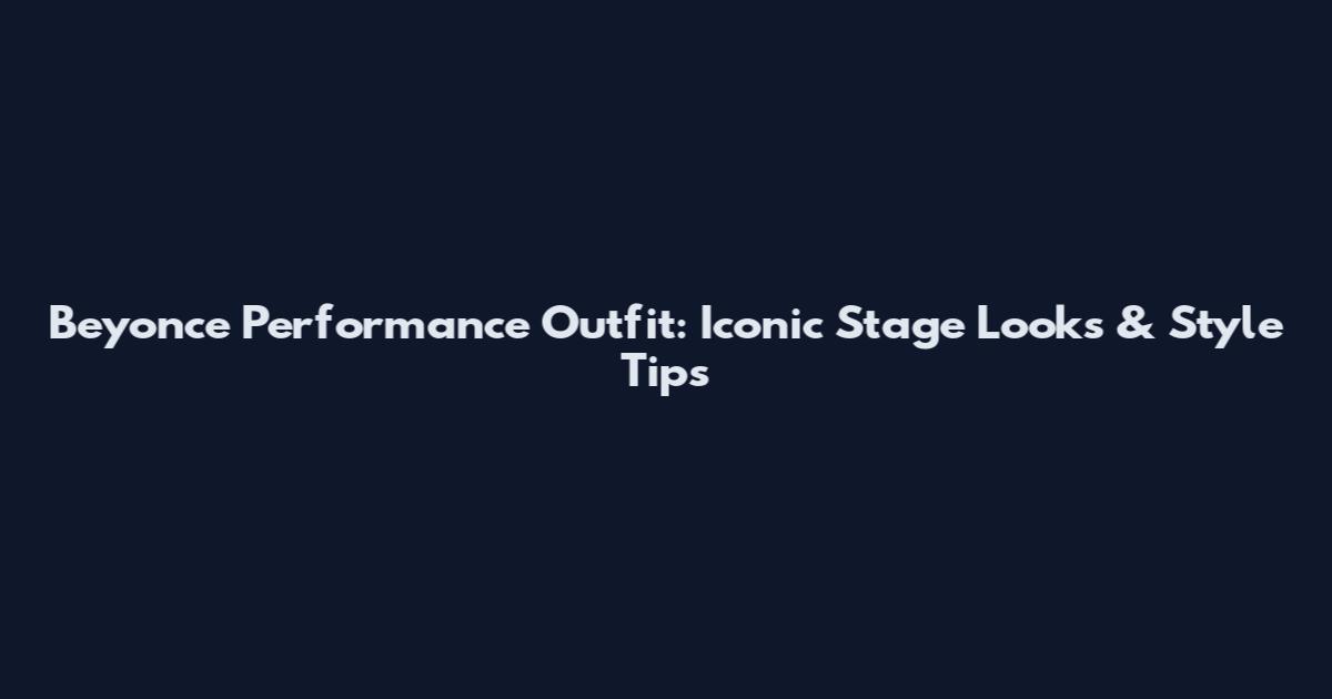 Beyonce Performance Outfit: Iconic Stage Looks & Style Tips