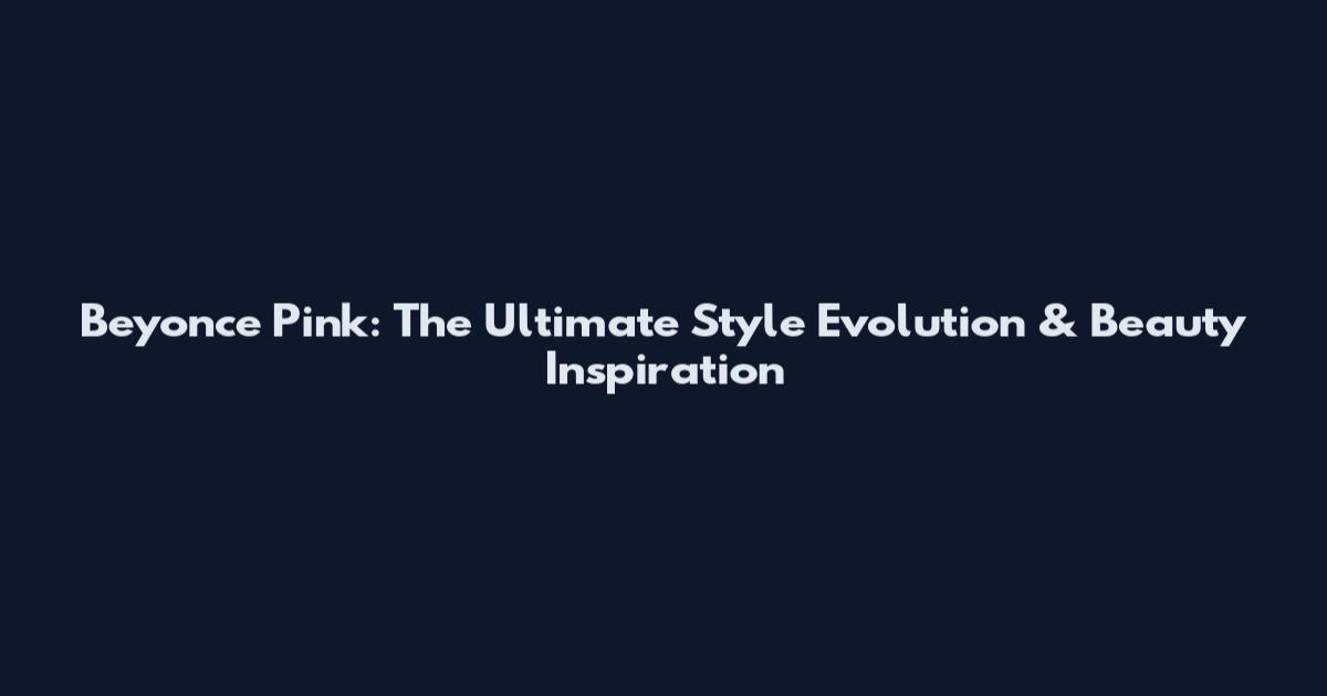 Beyonce Pink: The Ultimate Style Evolution & Beauty Inspiration