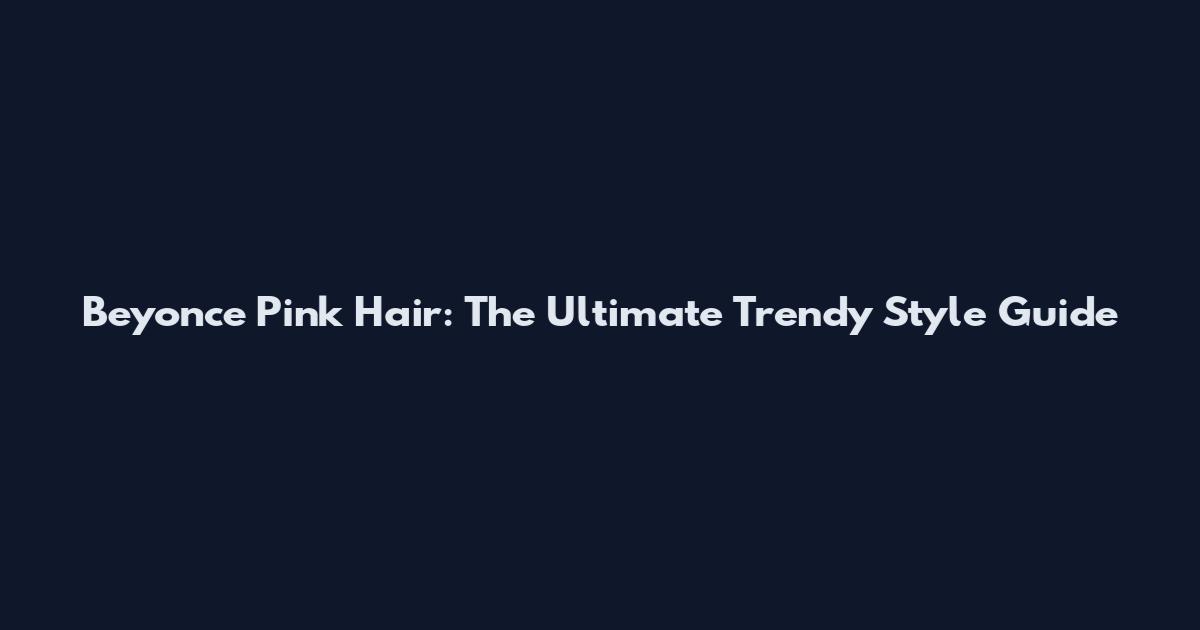 Beyonce Pink Hair: The Ultimate Trendy Style Guide