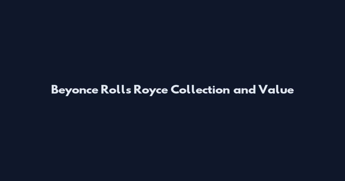 Beyonce Rolls Royce Collection and Value