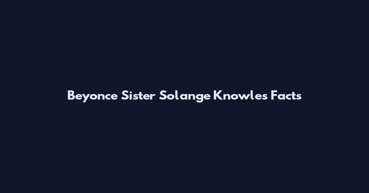 Beyonce Sister Solange Knowles Facts