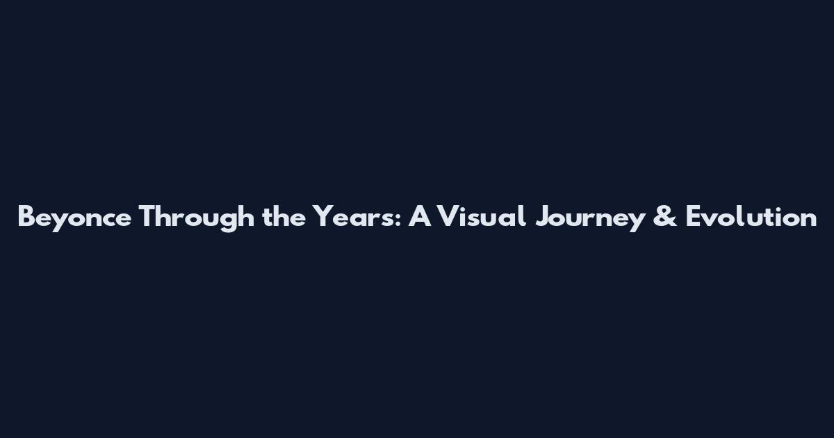 Beyonce Through the Years: A Visual Journey & Evolution
